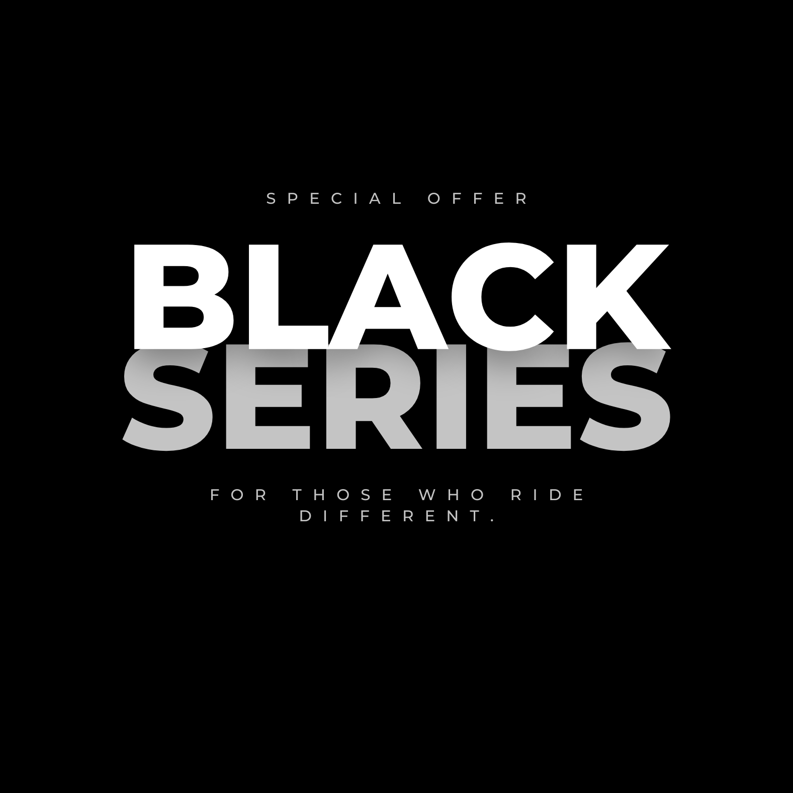Promotional graphic with the text 'SPECIAL OFFER BLACK SERIES FOR THOSE WHO RIDE DIFFERENT.' on a solid black background.